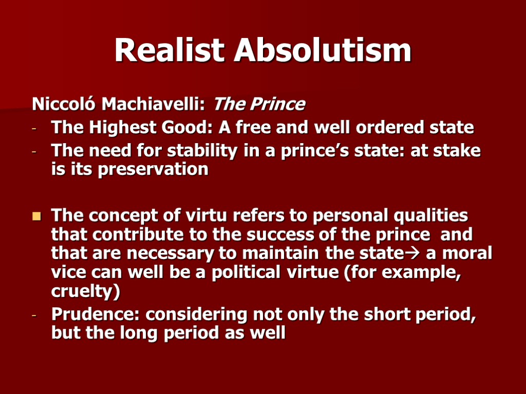 Realist Absolutism Niccoló Machiavelli: The Prince The Highest Good: A free and well ordered